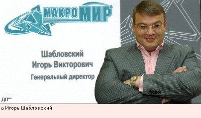 Игорь Шабловский - генеральный директор ООО «Макромир».